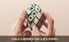 大陸人注冊香港公司法人要去香港嗎？