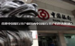 香港中國銀行開戶和國內中國銀行開戶有什么區(qū)別？